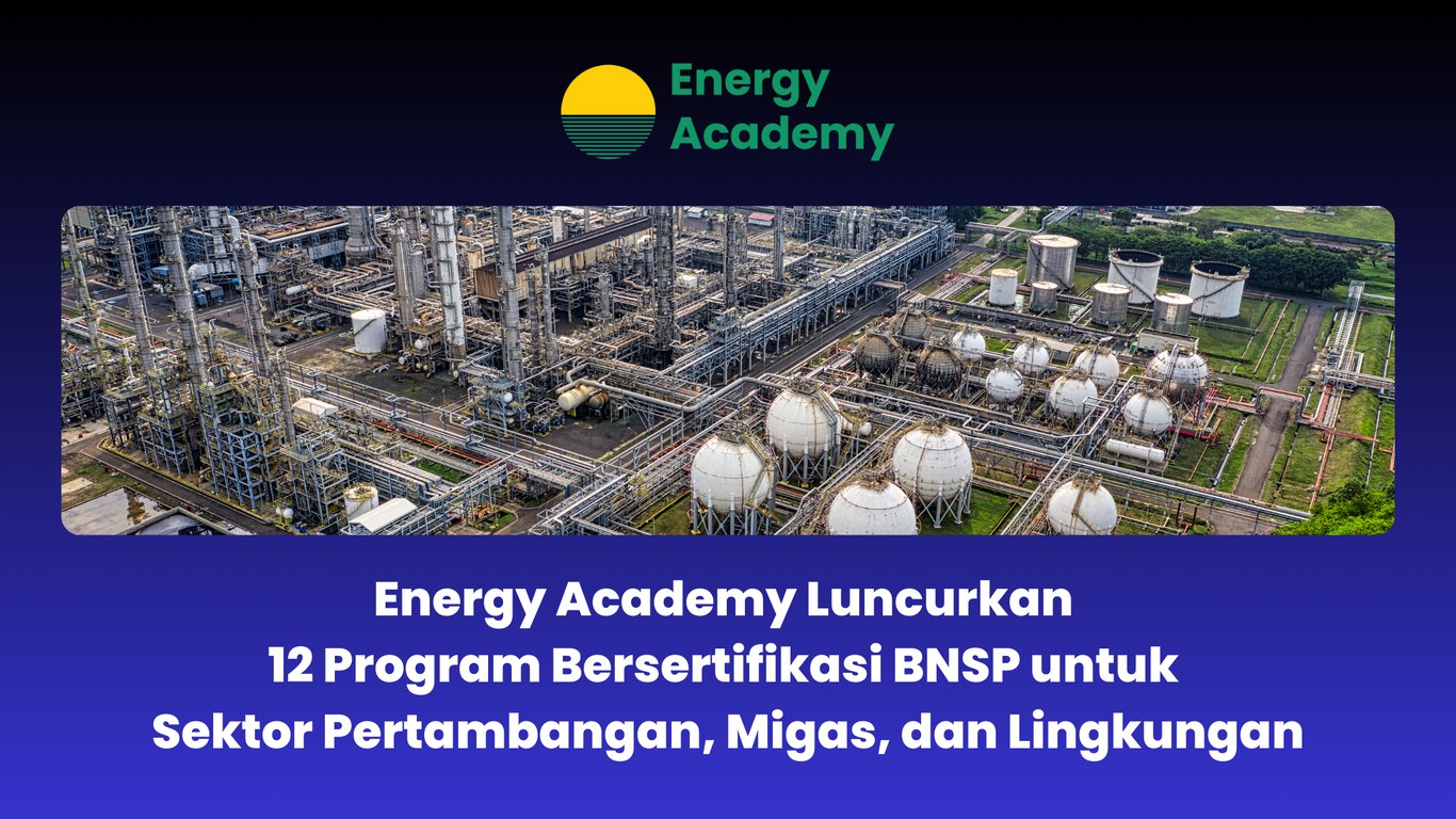 Energy Academy Luncurkan 12 Program Bersertifikasi BNSP untuk Sektor Pertambangan, Migas, dan Lingkungan