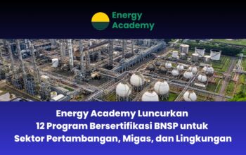 Energy Academy Luncurkan 12 Program Bersertifikasi BNSP untuk Sektor Pertambangan, Migas, dan Lingkungan