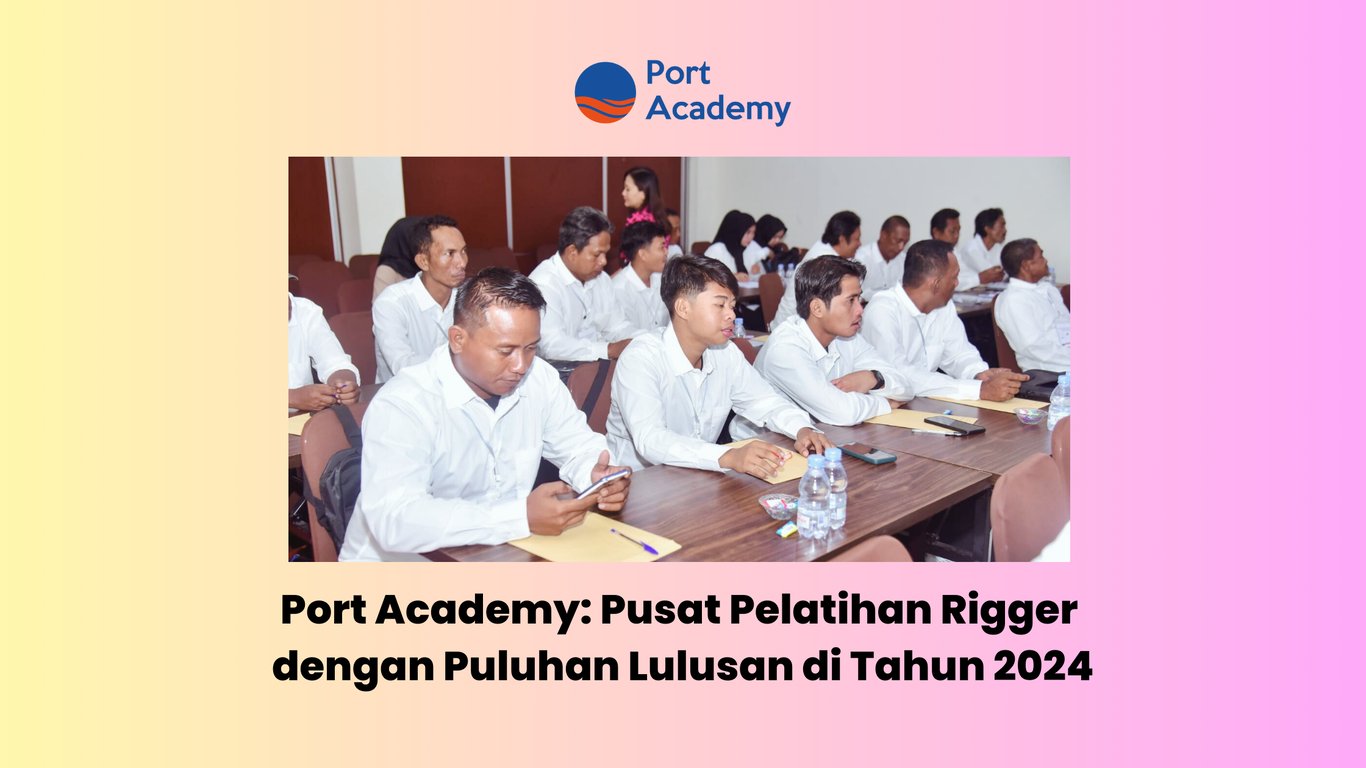 Port Academy: Pusat Pelatihan Rigger dengan Puluhan Lulusan di Tahun 2024