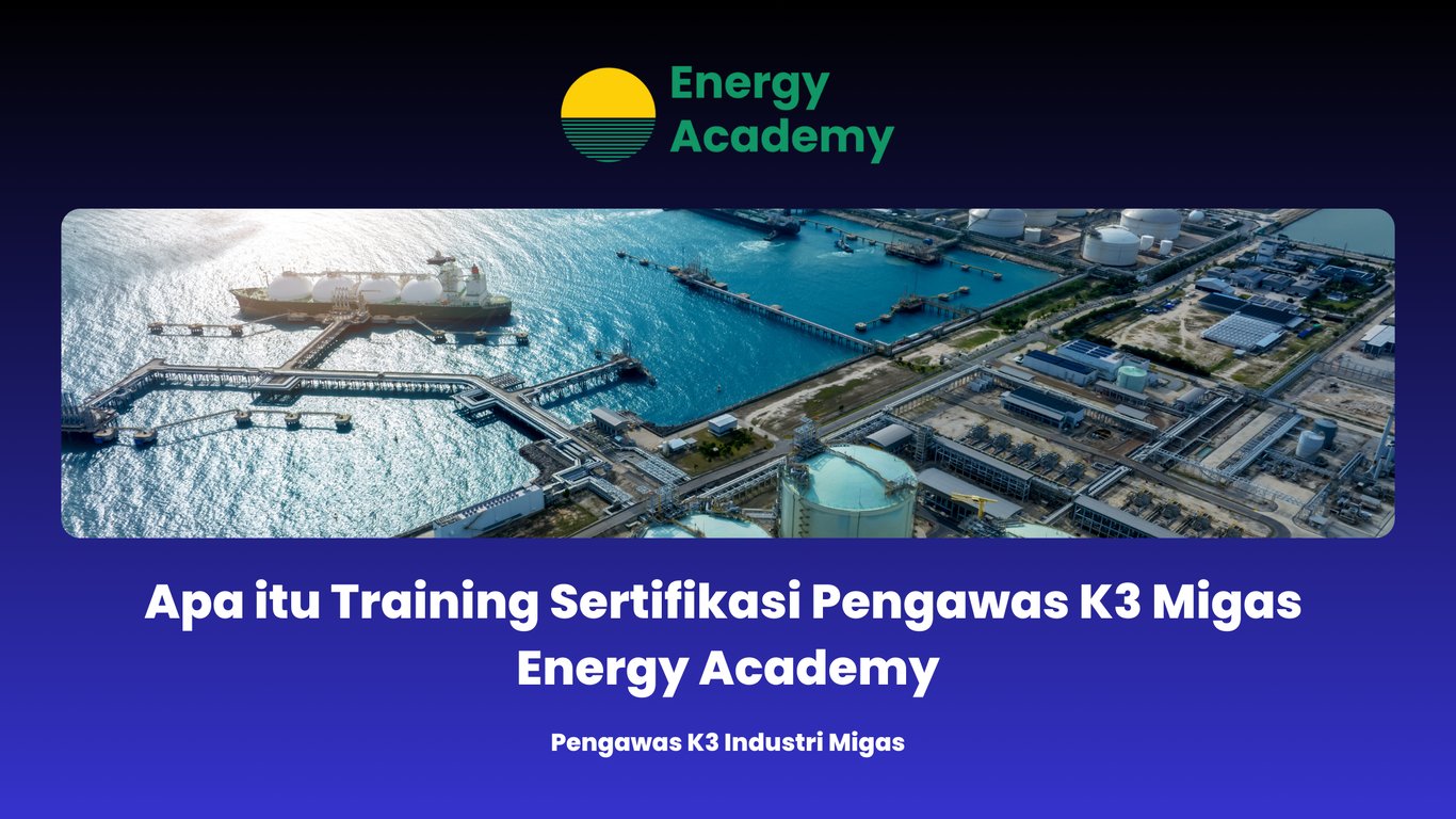 Apa itu Training Sertifikasi Pengawas K3 Migas Energy Academy